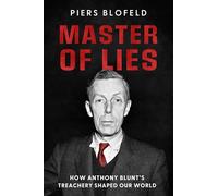 Master of Lies: How Anthony Blunt's Treachery Shaped Our World