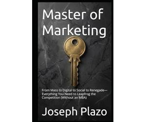 Master of Marketing: From Mass to Digital to Social to Renegade-Everything You Need to Leapfrog the Competition (Without an MBA)