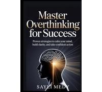Master Overthinking for Success: Proven Strategies to Calm Your Mind, Build Clarity, and Take Confident Action