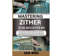 Master Playing Zither For Beginner: A Comprehensive Guide To Perfect Your Technique, Unlocking Advanced Skills, Mastering Traditional & Modern Repertoire, And Achieving Musical Excellence