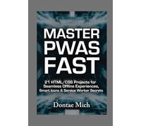 MASTER PWAS FAST: 21 HTML/CSS Projects for Seamless Offline Experiences, Smart Icons & Service Worker Secrets