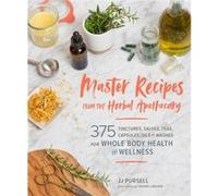 Master Recipes from the Herbal Apothecary: 375 Tinctures, Salves, Teas, Capsules, Oils, and Washes for Whole-Body Health and Wellness