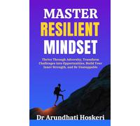 Master Resilient Mindset: Thrive Through Adversity, Transform Challenges into Opportunities, Build Your Inner Strength, and Be Unstoppable
