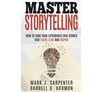 Master Storytelling: How to Turn Your Experiences into Stories that Teach, Lead, and Inspire