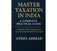 Master Taxation in India - A Complete Practical Guide: A Comprehensive Step-by-Step Handbook on GST, TDS, ITR, Business Taxation & Compliance for Professionals, Students, and Entrepreneurs