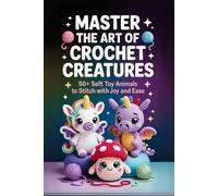 Master the Art of Crochet Creatures: 50+ Soft Toy Animals to Stitch with Joy and Ease