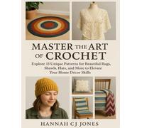 Master the Art of Crochet: Explore 15 Unique Patterns for Beautiful Rugs, Shawls, Hats, and More to Elevate Your Home Decor Skills