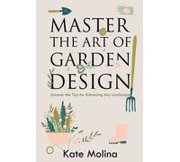 Master The Art Of Garden Design: Uncover The Tips For Enhancing Any Landscape