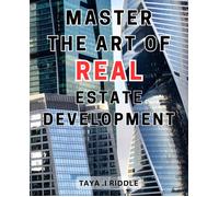 Master The Art Of Real Estate Development: Commercial Real-Estate-Investing Demystified: The Ultimate Handbook For Newbies Exploring Lucrative Development Opportunities