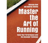 Master the Art of Running: Raising Your Performance With the Alexander Technique