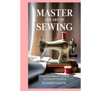 Master the Art of Sewing: A Complete Beginner’s Guide to Stitching with Confidence
