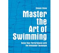 Master the Art of Swimming: Raise Your Performance With the Alexander Technique