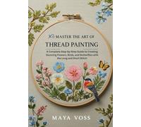 MASTER THE ART OF THREAD PAINTING: A Complete Step-by-Step Guide to Creating Stunning Flowers, Birds, and Butterflies with the Long and Short Stitch