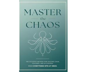 Master the Chaos: The Octopus Method for Staying Calm, Focused, and in Control When Everything Hits at Once