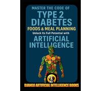 Master the Code of Type 2 Diabetes Foods and Meal Planning: Unlock Its Full Potential with Artificial Intelligence