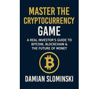 Master The Cryptocurrency Game: A Real Investor’s Guide to Bitcoin, Blockchain & the Future of Money