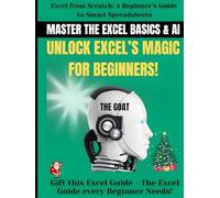 Master the Excel Basics & AI: Unlock Excel's Magic for Beginners!: Excel from Scratch: A Beginner’s Guide to Smart Spreadsheets - Gift this Excel Guide: The Excel Guide every Beginner Needs