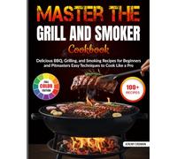 Master the Grill and Smoker Cookbook: Delicious BBQ, Grilling, and Smoking Recipes for Beginners and Pitmasters | Easy Techniques to Cook Like a Pro