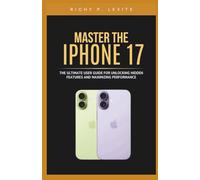 Master the iPhone 17: The Ultimate User Guide for Unlocking Hidden Features and Maximizing Performance: Step-by-Step Instructions, Expert Tips, and ... Your iPhone Experience Beyond the Basics