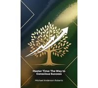 Master Time: The Way to Conscious Success: Practical methodologies and innovative strategies to enhance productivity, focus and results in professional and personal life
