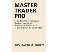 Master Trader Pro: Le guide complet pour passer du chaos au contrôle, de l’intuition à la méthode, et de l’amateurisme aux résultats.