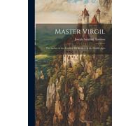 Master Virgil: The Author Of The Æneid As He Seemed In The Middle Ages