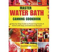 Master Water Bath Canning Cookbook 2025: "A Step-by-Step Guide to Preserving Foods at Home with Easy and Delicious Recipes"