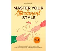 Master Your Attachment Style: Create a Secure and Loving Relationship from Anxious, Avoidant, and Disorganized Patterns