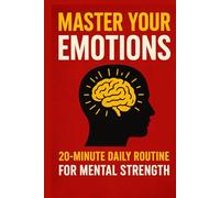 Master Your Emotions: A 20-Minute Daily Routine to Build Mental Strength, Calm Your Mind & Take Control of Your Life: A Practical 4-Phase Blueprint for Stress Relief, Emotional Balance, Mindfulness