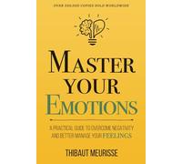 Master Your Emotions: A Practical Guide to Overcome Negativity and Better Manage Your Feelings