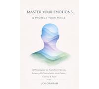 Master Your Emotions & Protect Your Peace: 30 Strategies to Transform Stress, Anxiety & Overwhelm into Peace, Clarity & Ease
