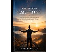 Master Your Emotions: Raise Your Frequency, Stabilize Your Mind and Master Emotional Discipline Through Meditation and Prayer