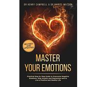 Master Your Emotions - Revised And Updated: Practical Step By Step Guide To Overcome Negative Emotions, Stop Anxiety And Depression And To Live A Positive And Healthy Life