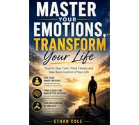 Master Your Emotions, Transform Your Life: “How to Stay Calm,Think Clearly,and Take Back Control of Your Life”