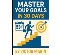 Master Your Goals in 30 Days: Unlock Focus, Productivity & Success with Daily Action Plans, Mindset Shifts, and Proven Goal-Setting Strategies