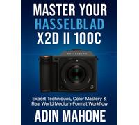 Master Your Hasselblad X2D II 100C: Expert Techniques, Color Mastery & Real World Medium-Format Workflow