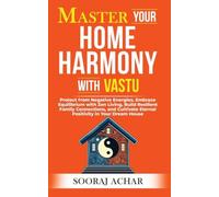 Master Your HOME HARMONY With Vastu: Protect from Negative Energies, Embrace Equilibrium with Zen Living, Build Resilient Family Connections, and Cultivate Eternal Positivity in Your Dream House