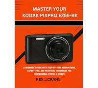 MASTER YOUR KODAK PIXPRO FZ55-BK: A BEGINNER’S GUIDE WITH STEP-BY-STEP INSTRUCTIONS, EXPERT TIPS, AND PRACTICAL TECHNIQUES FOR PROFESSIONAL PHOTOS & VIDEOS