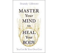 Master Your Mind and Energy to Heal Your Body: You Can Be Your Own Cure