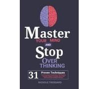 Master Your Mind And Stop Overthinking: 31 Proven Techniques For Overcoming Overthinking, Stop Negative Thoughts Spirals Of Anxiety, Stress And Gain ... Stability & Mastery (Focus On The Present)