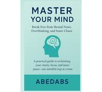 Master Your Mind: Break Free from Mental Noise, Overthinking, and Inner Chaos