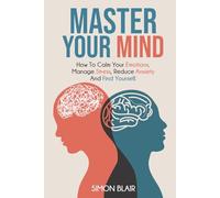 Master Your Mind: How to Calm Your Emotions, Manage Stress, Reduce Anxiety and Find Yourself