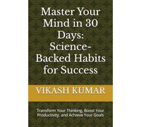 Master Your Mind in 30 Days: Science-Backed Habits for Success: Transform Your Thinking, Boost Your Productivity, and Achieve Your Goals