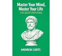 Master Your Mind, Master Your Life: A Stoic Approach to Positive Thinking