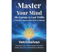 Master Your Mind: The Courage to Look Within: A Warrior's Journey from Desire to Dharma