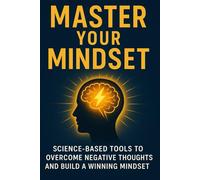 Master Your Mindset: Science-Based Tools to Overcome Negative Thoughts and Build a Winning Mindset