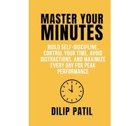 MASTER YOUR MINUTES: Build Self-Discipline, Control Your Time, Avoid Distractions, and Maximize Every Day for Peak Performance