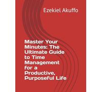 Master Your Minutes: The Ultimate Guide to Time Management for a Productive, Purposeful Life