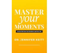 Master Your Moments: Your No-Fluff Guide For Emotional Power, Personal Growth, and Becoming Unstoppable