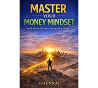 Master Your Money Mindset: Break Bad Financial Habits, Build Wealth, and Take Control of Your Financial Future